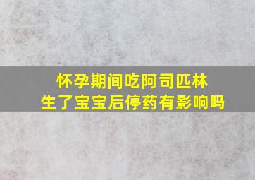 怀孕期间吃阿司匹林 生了宝宝后停药有影响吗